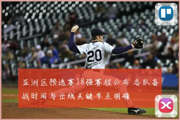 亚洲区预选赛18强赛程公布 各队备战时间与出线关键节点明确