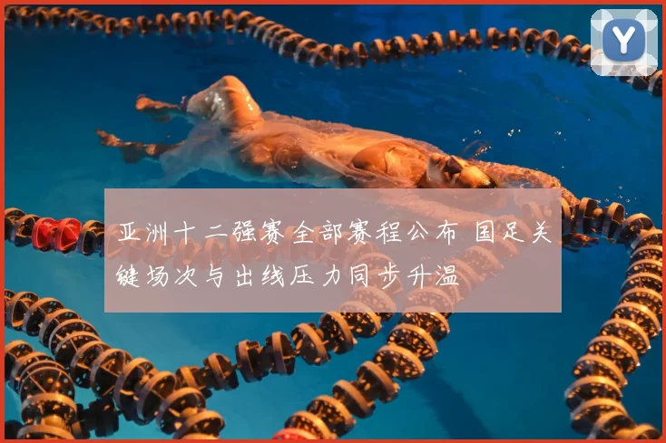 亚洲十二强赛全部赛程公布 国足关键场次与出线压力同步升温