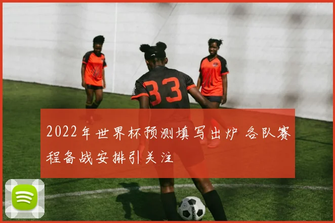2022年世界杯预测填写出炉 各队赛程备战安排引关注