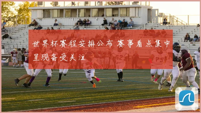 世界杯赛程安排公布 赛事看点集中呈现备受关注