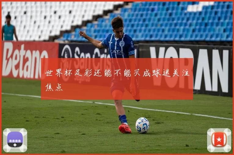 世界杯足彩还能不能买成球迷关注焦点
