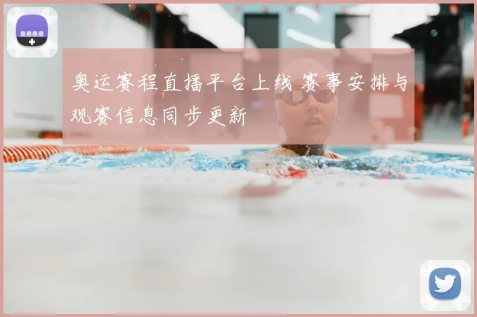 奥运赛程直播平台上线 赛事安排与观赛信息同步更新