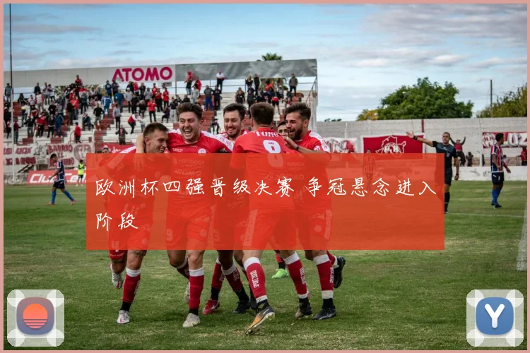 欧洲杯四强晋级决赛 争冠悬念进入阶段