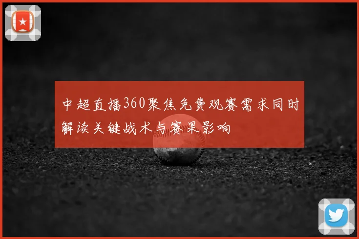 中超直播360聚焦免费观赛需求同时解读关键战术与赛果影响