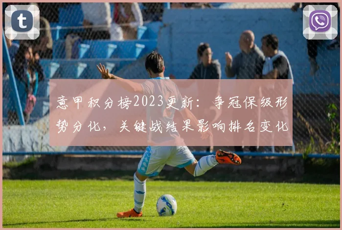 意甲积分榜2023更新：争冠保级形势分化，关键战结果影响排名变化