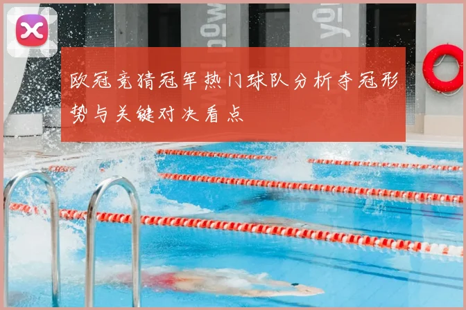 欧冠竞猜冠军热门球队分析夺冠形势与关键对决看点