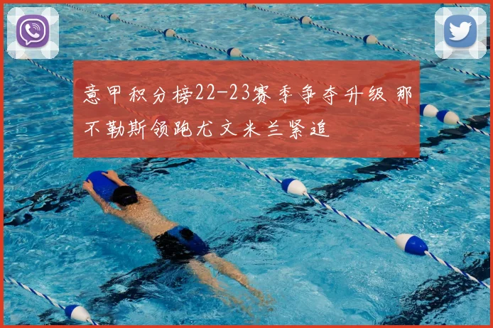 意甲积分榜22-23赛季争夺升级 那不勒斯领跑尤文米兰紧追