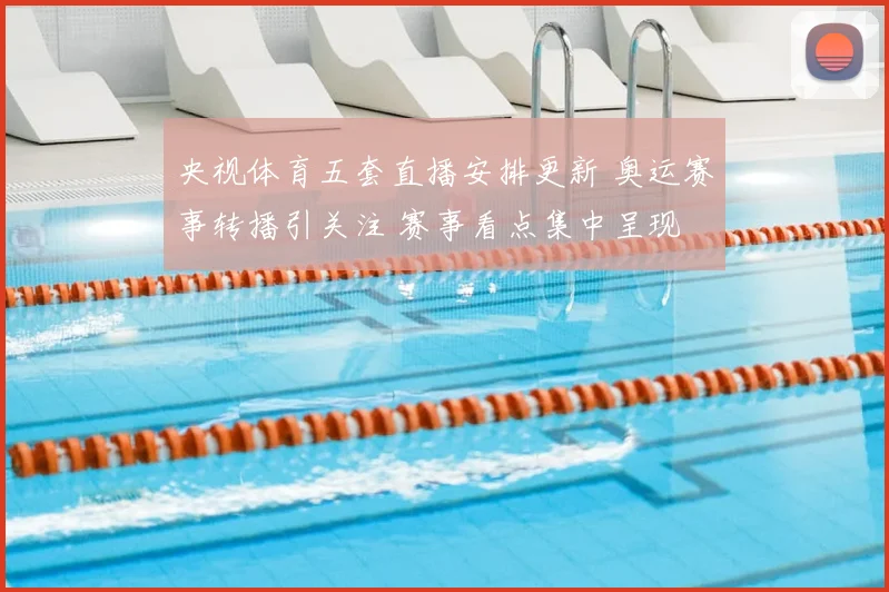 央视体育五套直播安排更新 奥运赛事转播引关注 赛事看点集中呈现