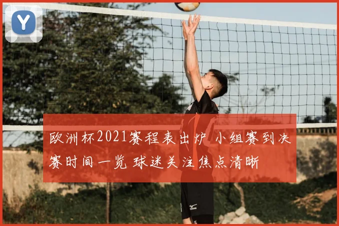 欧洲杯2021赛程表出炉 小组赛到决赛时间一览 球迷关注焦点清晰