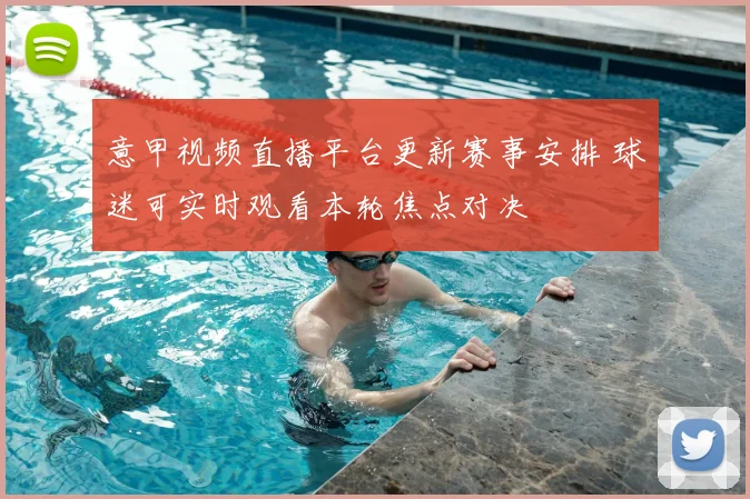 意甲视频直播平台更新赛事安排 球迷可实时观看本轮焦点对决