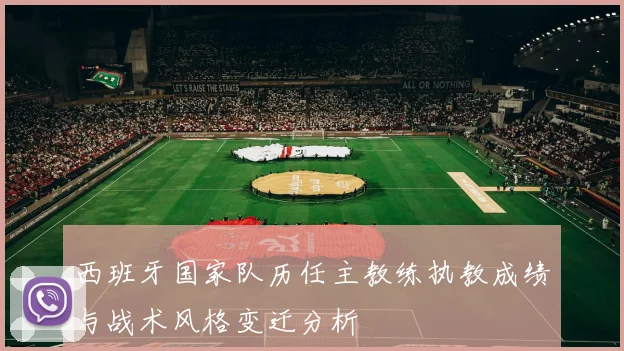 西班牙国家队历任主教练执教成绩与战术风格变迁分析