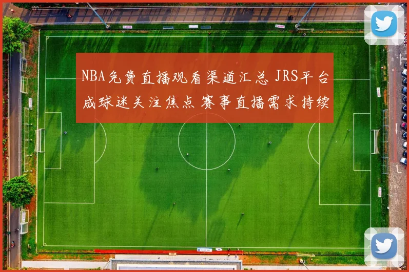 NBA免费直播观看渠道汇总 JRS平台成球迷关注焦点 赛事直播需求持续升温