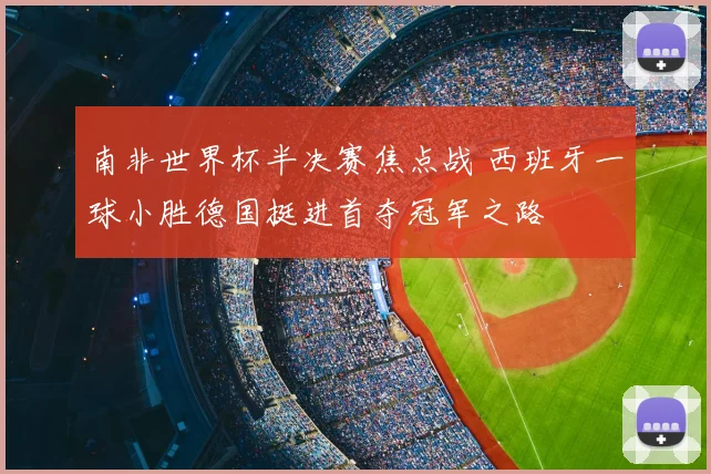 南非世界杯半决赛焦点战 西班牙一球小胜德国挺进首夺冠军之路