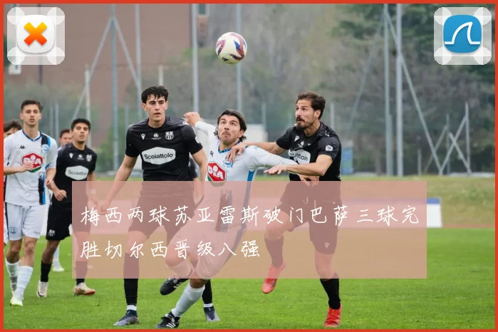 梅西两球苏亚雷斯破门巴萨三球完胜切尔西晋级八强