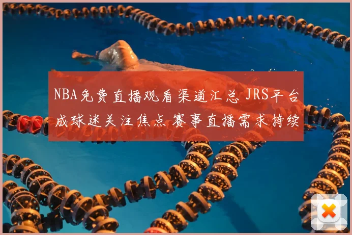 NBA免费直播观看渠道汇总 JRS平台成球迷关注焦点 赛事直播需求持续升温