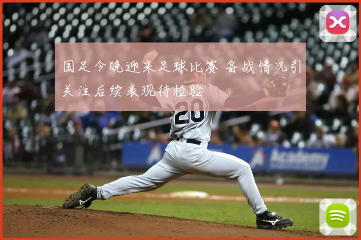 国足今晚迎来足球比赛 备战情况引关注后续表现待检验