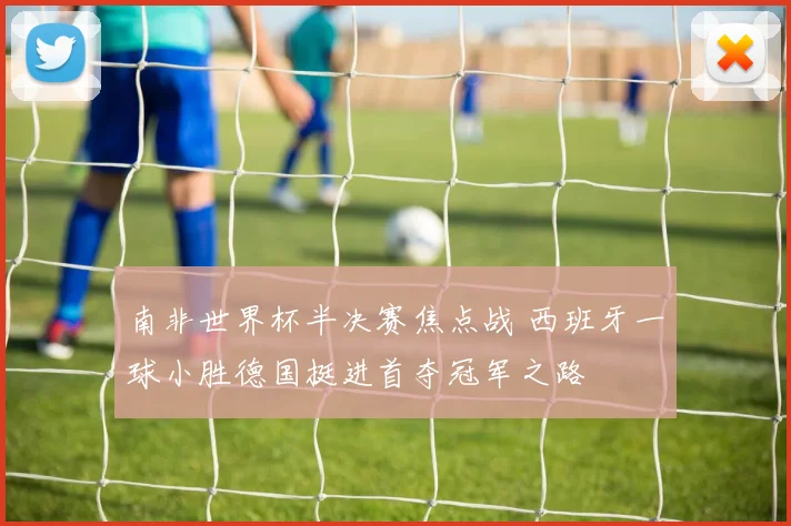 南非世界杯半决赛焦点战 西班牙一球小胜德国挺进首夺冠军之路