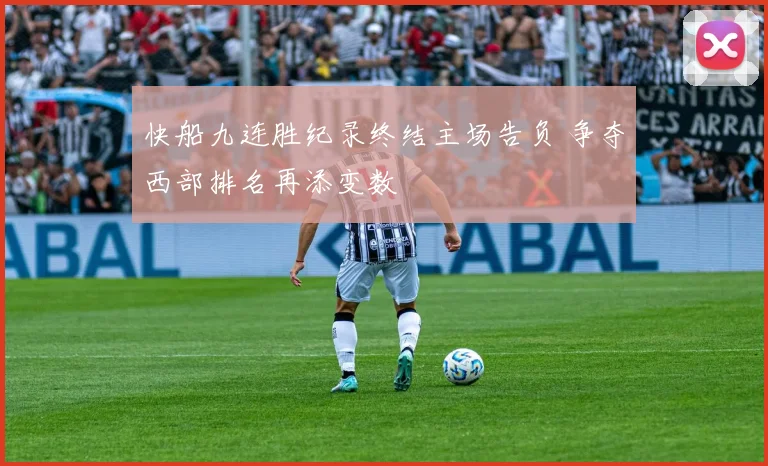 快船九连胜纪录终结主场告负 争夺西部排名再添变数