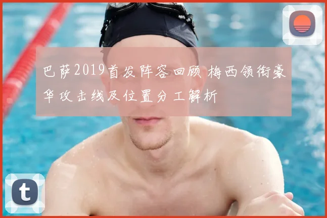 巴萨2019首发阵容回顾 梅西领衔豪华攻击线及位置分工解析