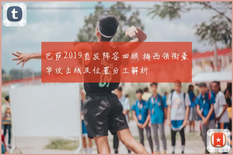 巴萨2019首发阵容回顾 梅西领衔豪华攻击线及位置分工解析
