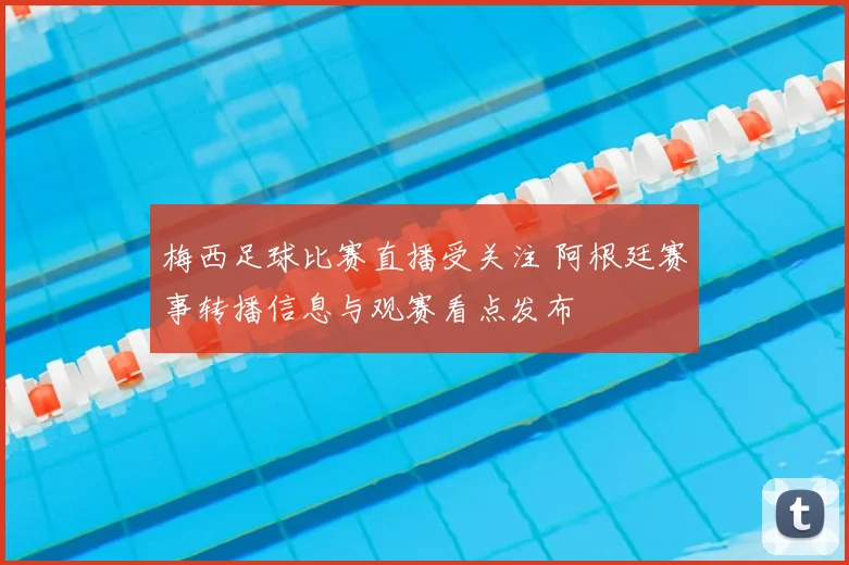 梅西足球比赛直播受关注 阿根廷赛事转播信息与观赛看点发布