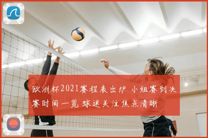欧洲杯2021赛程表出炉 小组赛到决赛时间一览 球迷关注焦点清晰