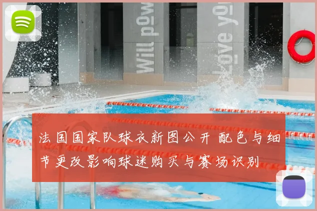 法国国家队球衣新图公开 配色与细节更改影响球迷购买与赛场识别