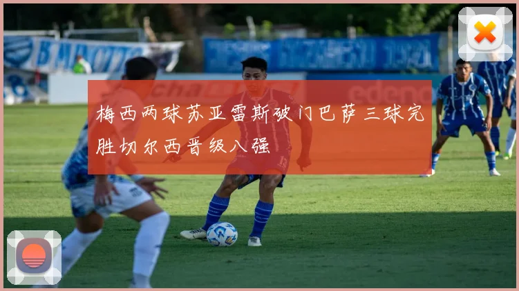 梅西两球苏亚雷斯破门巴萨三球完胜切尔西晋级八强