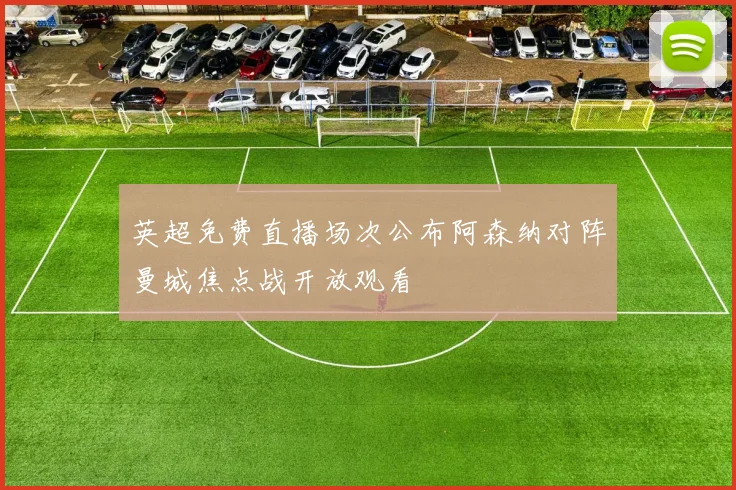 英超免费直播场次公布阿森纳对阵曼城焦点战开放观看