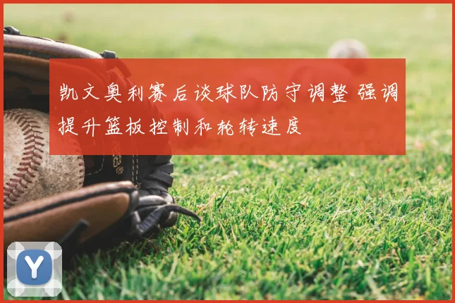 凯文奥利赛后谈球队防守调整 强调提升篮板控制和轮转速度