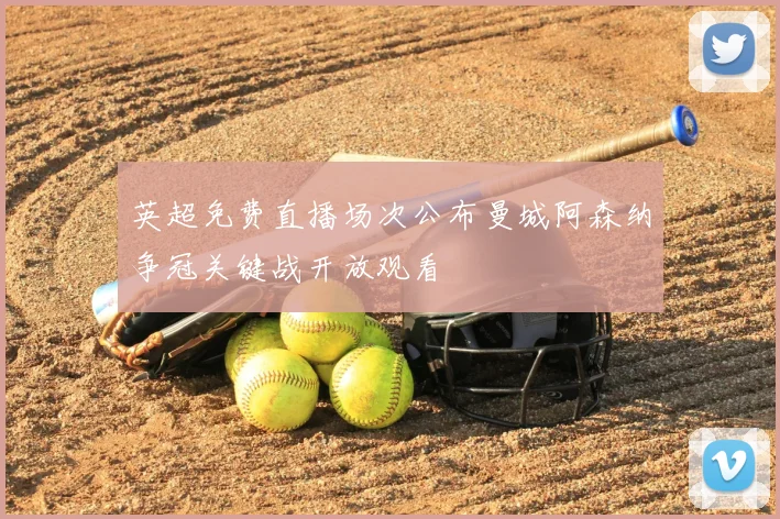 英超免费直播场次公布曼城阿森纳争冠关键战开放观看